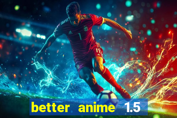 better anime 1.5 apk download